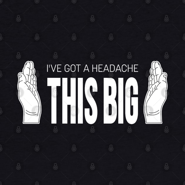 I've Got A Headache THIS BIG by bryankremkau